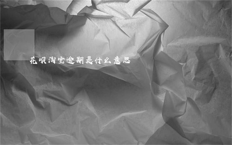 花呗淘宝逾期是什么意思 花呗淘宝逾期是什么意思