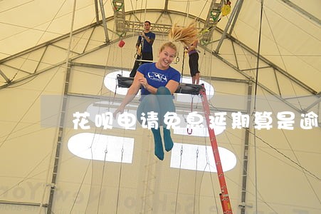 花呗申请免息延期算是逾期吗 花呗申请免息延期算是逾期吗