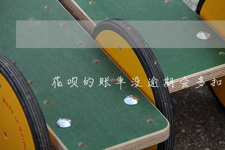花呗的账单没逾期会多扣钱吗 花呗的账单没逾期会多扣钱吗