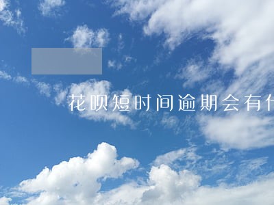 花呗短时间逾期会有什么影响 花呗短时间逾期会有什么影响