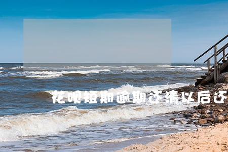 花呗短期逾期还清以后还会提额吗 花呗短期逾期还清以后还会提额吗