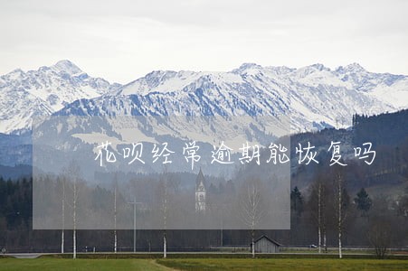 花呗经常逾期能恢复吗 花呗经常逾期能恢复吗