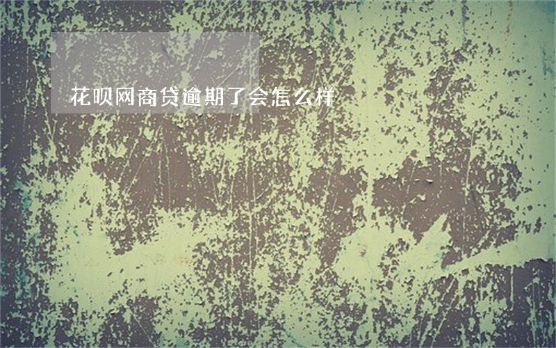 花呗网商贷逾期了会怎么样 花呗网商贷逾期了会怎么样