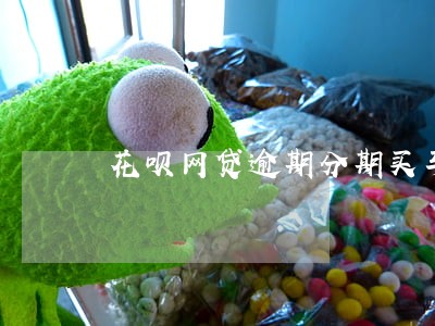 花呗网贷逾期分期买车有影响吗 花呗网贷逾期分期买车有影响吗