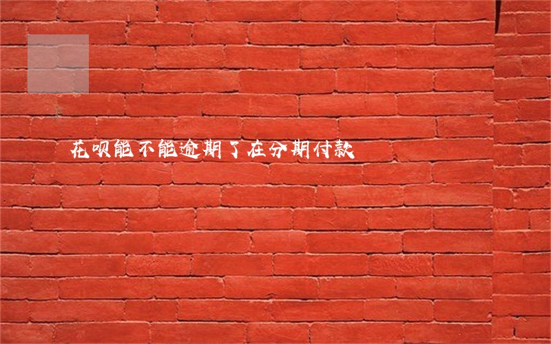 花呗能不能逾期了在分期付款