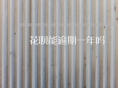 花呗能逾期一年吗 花呗能逾期一年吗