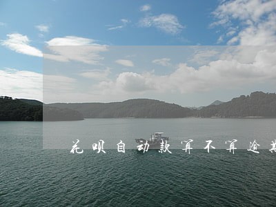 花呗自动款算不算逾期 花呗自动款算不算逾期