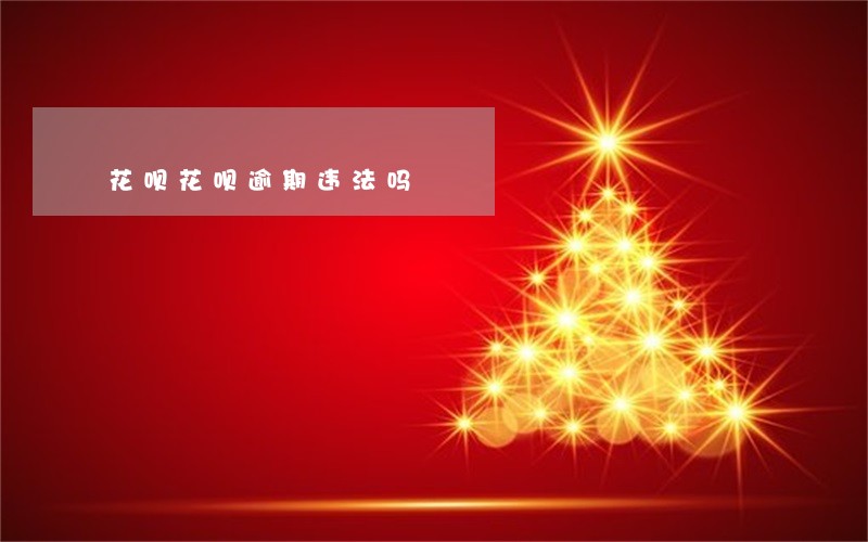 花呗花呗逾期违法吗 花呗花呗逾期违法吗