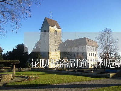 花呗被盗刷逾期利息减免 花呗被盗刷逾期利息减免
