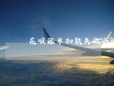 花呗账单扣款失败会逾期吗 花呗账单扣款失败会逾期吗