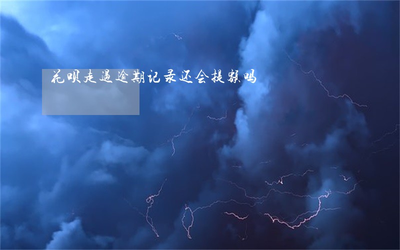花呗走过逾期记录还会提额吗 花呗走过逾期记录还会提额吗