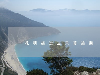 花呗超过三天算逾期 花呗超过三天算逾期