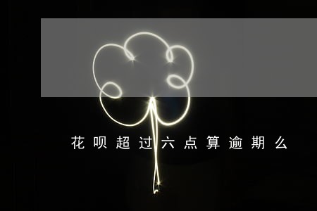 花呗超过六点算逾期么 花呗超过六点算逾期么