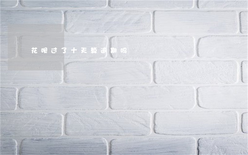花呗过了十天算逾期吗