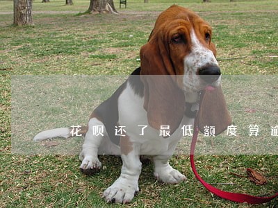 花呗还了最低额度算逾期不 花呗还了最低额度算逾期不