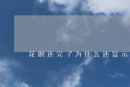 花呗还完了为什么还显示逾期 花呗还完了为什么还显示逾期