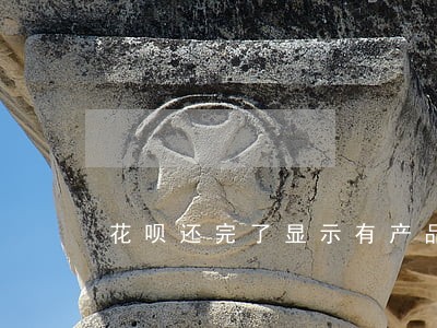 花呗还完了显示有产品逾期 花呗还完了显示有产品逾期