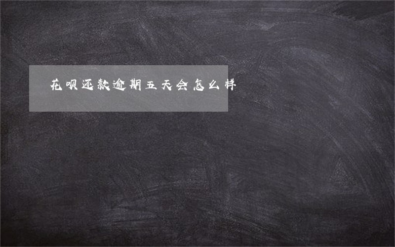 花呗还款逾期五天会怎么样 花呗还款逾期五天会怎么样