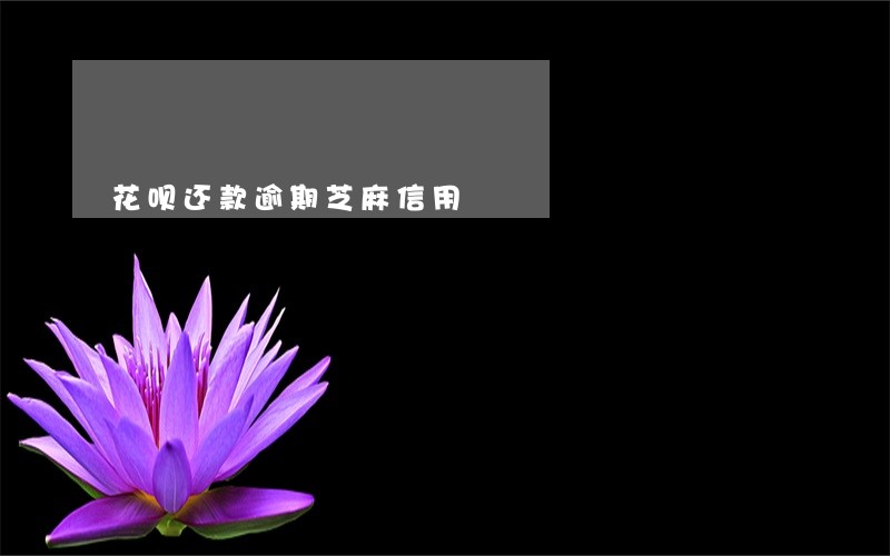 花呗还款逾期芝麻信用 花呗还款逾期芝麻信用