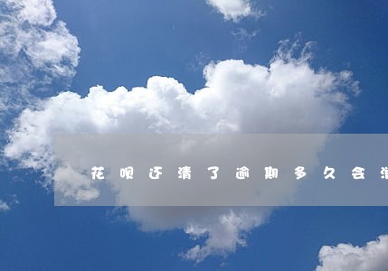花呗还清了逾期多久会消失