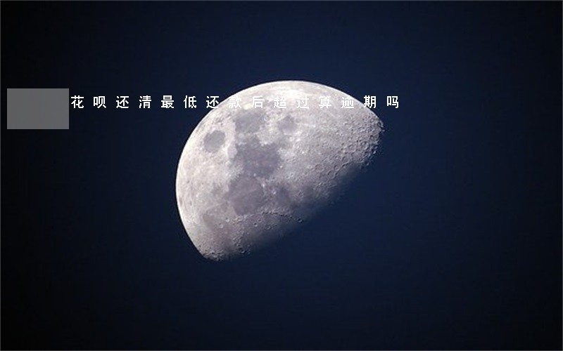 花呗还清最低还款后超过算逾期吗 花呗还清最低还款后超过算逾期吗