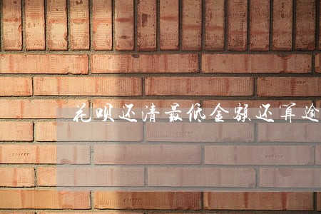 花呗还清最低金额还算逾期吗 花呗还清最低金额还算逾期吗