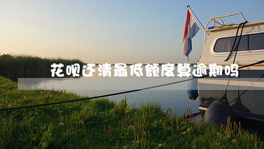 花呗还清最低额度算逾期吗