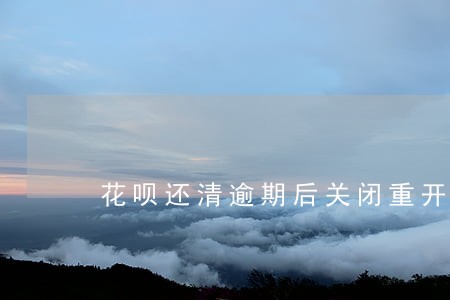 花呗还清逾期后关闭重开