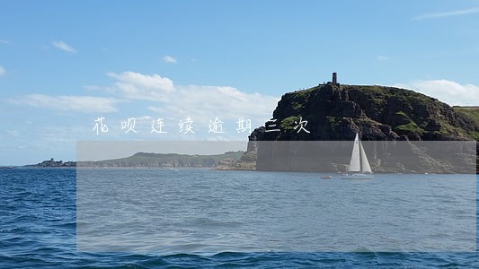 花呗连续逾期三次 花呗连续逾期三次