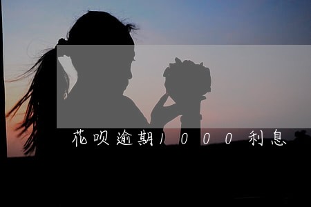 花呗逾期1000利息 花呗逾期1000利息