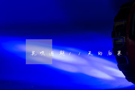 花呗逾期11天的后果 花呗逾期11天的后果