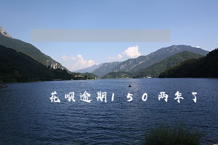 花呗逾期150两年了 花呗逾期150两年了