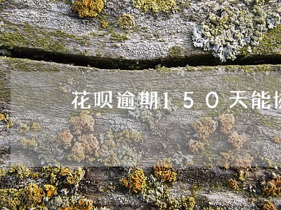 花呗逾期150天能协商还吗 花呗逾期150天能协商还吗