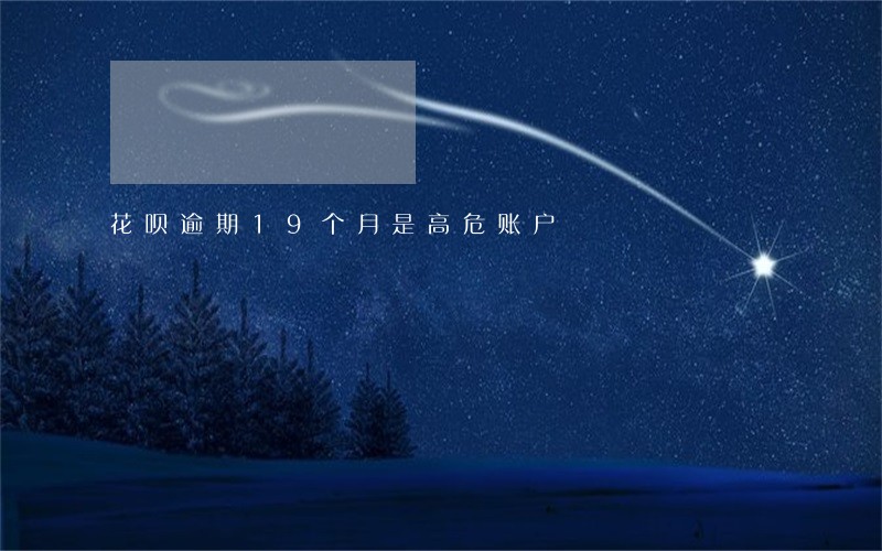 花呗逾期19个月是高危账户 花呗逾期19个月是高危账户