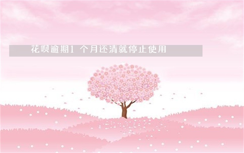 花呗逾期1个月还清就停止使用 花呗逾期1个月还清就停止使用