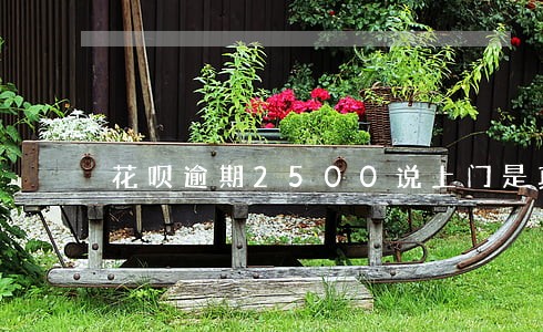 花呗逾期2500说上门是真的吗 花呗逾期2500说上门是真的吗