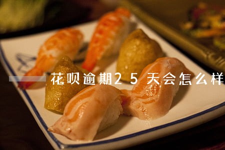 花呗逾期25天会怎么样 花呗逾期25天会怎么样