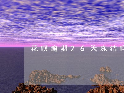 花呗逾期26天冻结吗 花呗逾期26天冻结吗