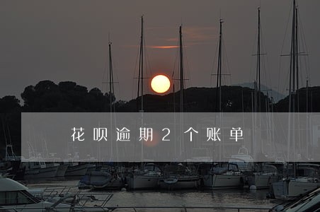 花呗逾期2个账单 花呗逾期2个账单