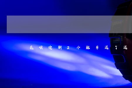 花呗逾期2个账单还了还可以用吗 花呗逾期2个账单还了还可以用吗