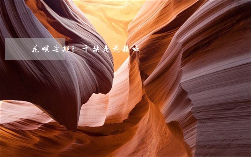 花呗逾期2千块是老赖嘛 花呗逾期2千块是老赖嘛