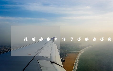花呗逾期2年了还进去还有额度吗 花呗逾期2年了还进去还有额度吗