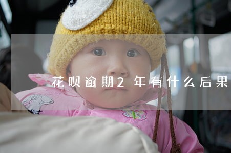 花呗逾期2年有什么后果严重 花呗逾期2年有什么后果严重