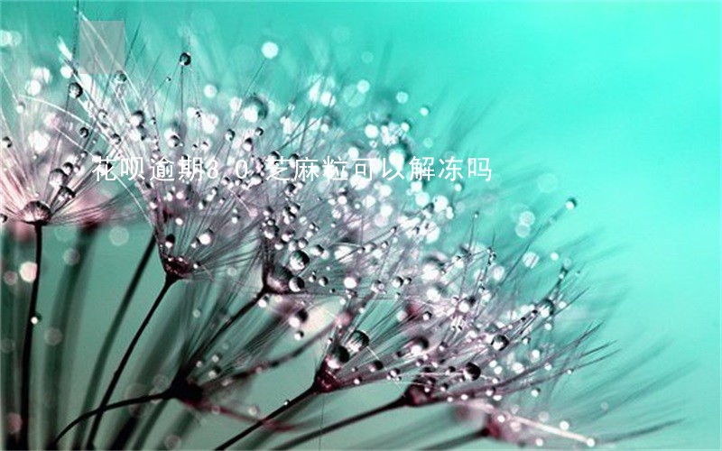 花呗逾期30芝麻粒可以解冻吗 花呗逾期30芝麻粒可以解冻吗