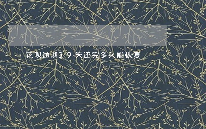 花呗逾期39天还完多久能恢复
