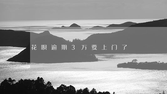 花呗逾期3万要上门了 花呗逾期3万要上门了