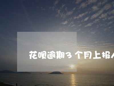花呗逾期3个月上报人行吗 花呗逾期3个月上报人行吗