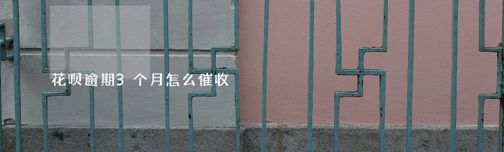 花呗逾期3个月怎么催收 花呗逾期3个月怎么催收