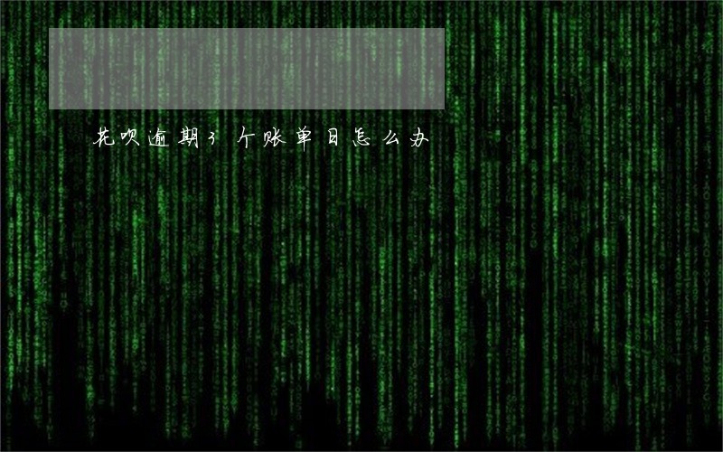 花呗逾期3个账单日怎么办 花呗逾期3个账单日怎么办