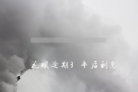 花呗逾期3年后利息 花呗逾期3年后利息